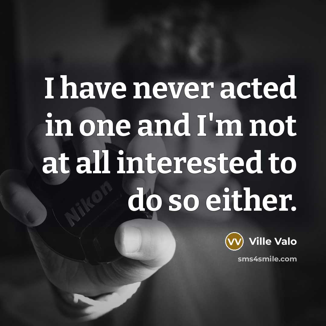 “I have never acted in one and I'm not at all interested to do so either.” quote by Ville Valo