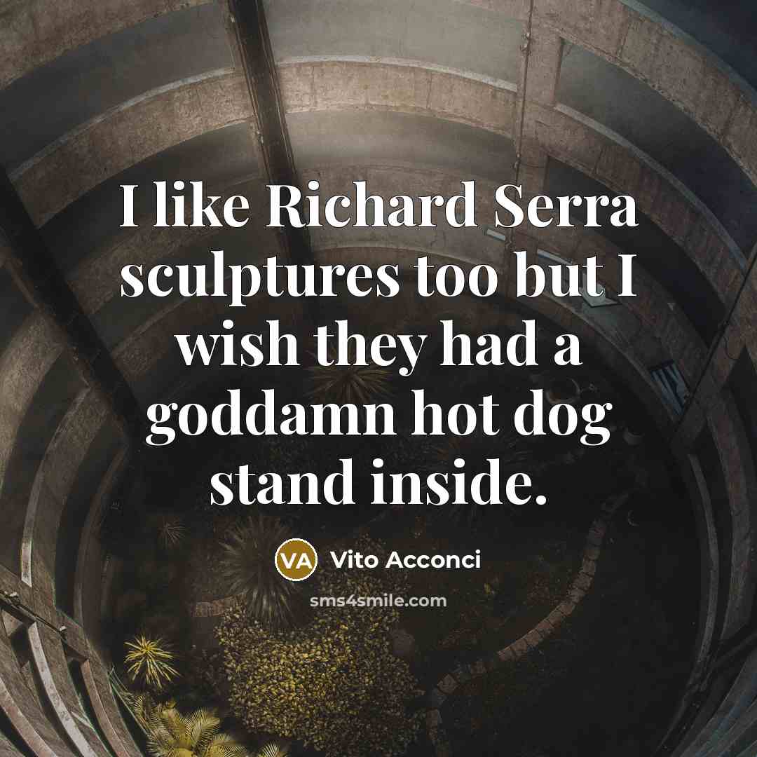 “I like Richard Serra sculptures too but I wish they…” quote by Vito Acconci