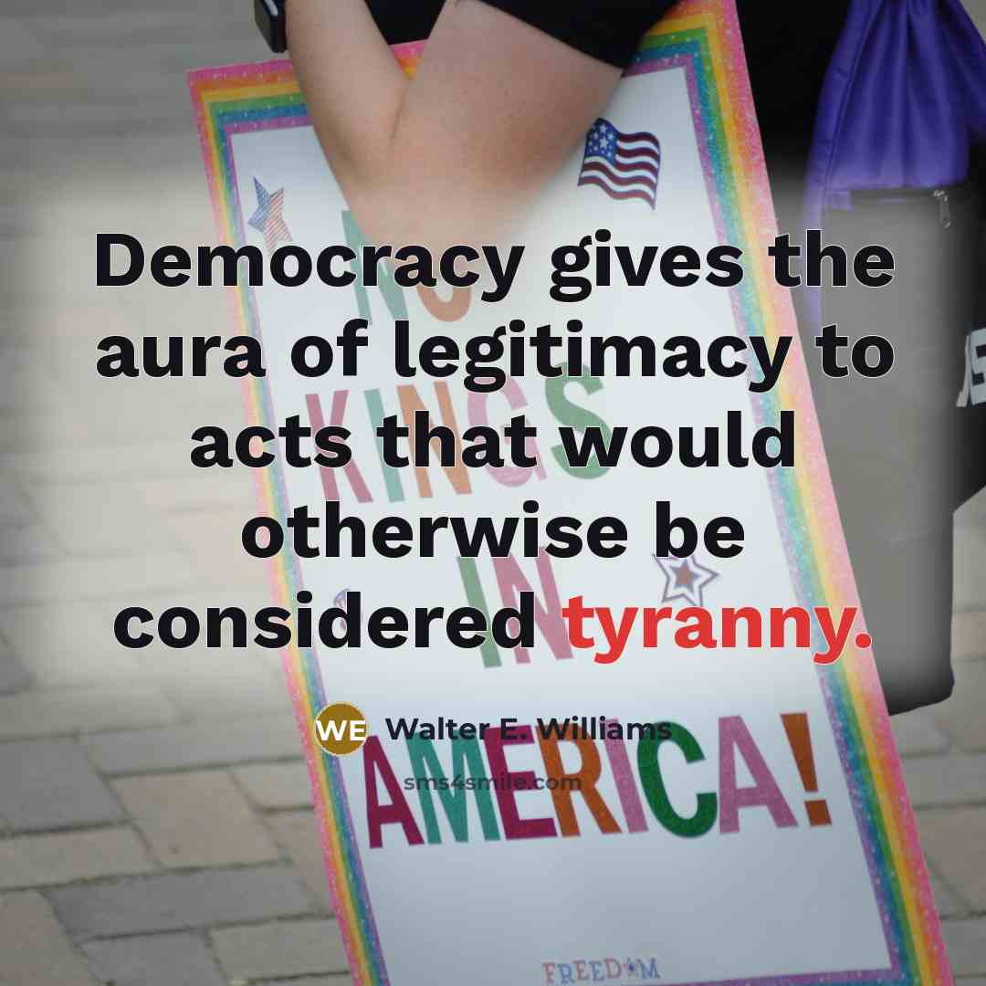 “Democracy gives the aura of legitimacy to acts that would…” quote by Walter E. Williams
