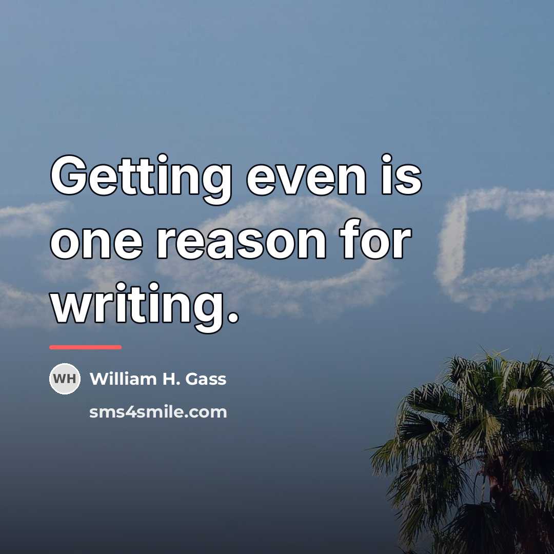 “Getting even is one reason for writing.…” quote by William H. Gass