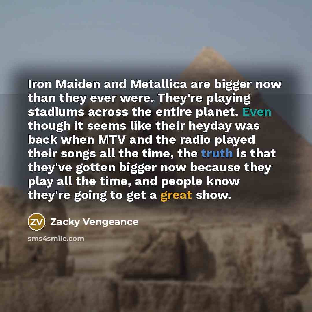 “Iron Maiden and Metallica are bigger now than they ever…” quote by Zacky Vengeance