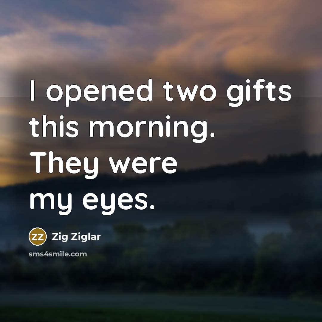 “I opened two gifts this morning. They were my eyes.…” quote by Zig Ziglar