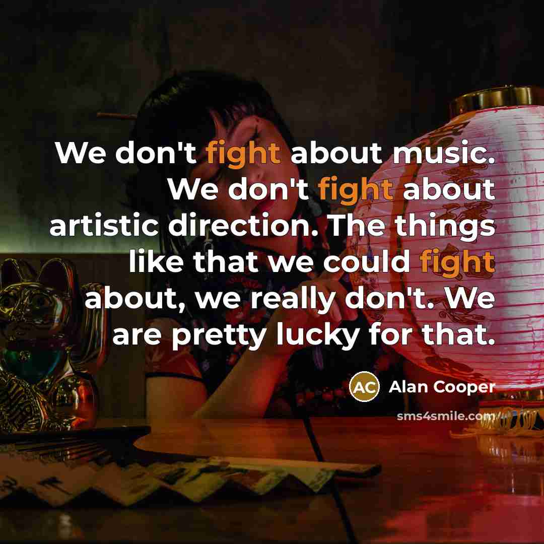“We don't fight about music. We don't fight about artistic…” quote by Alan Cooper