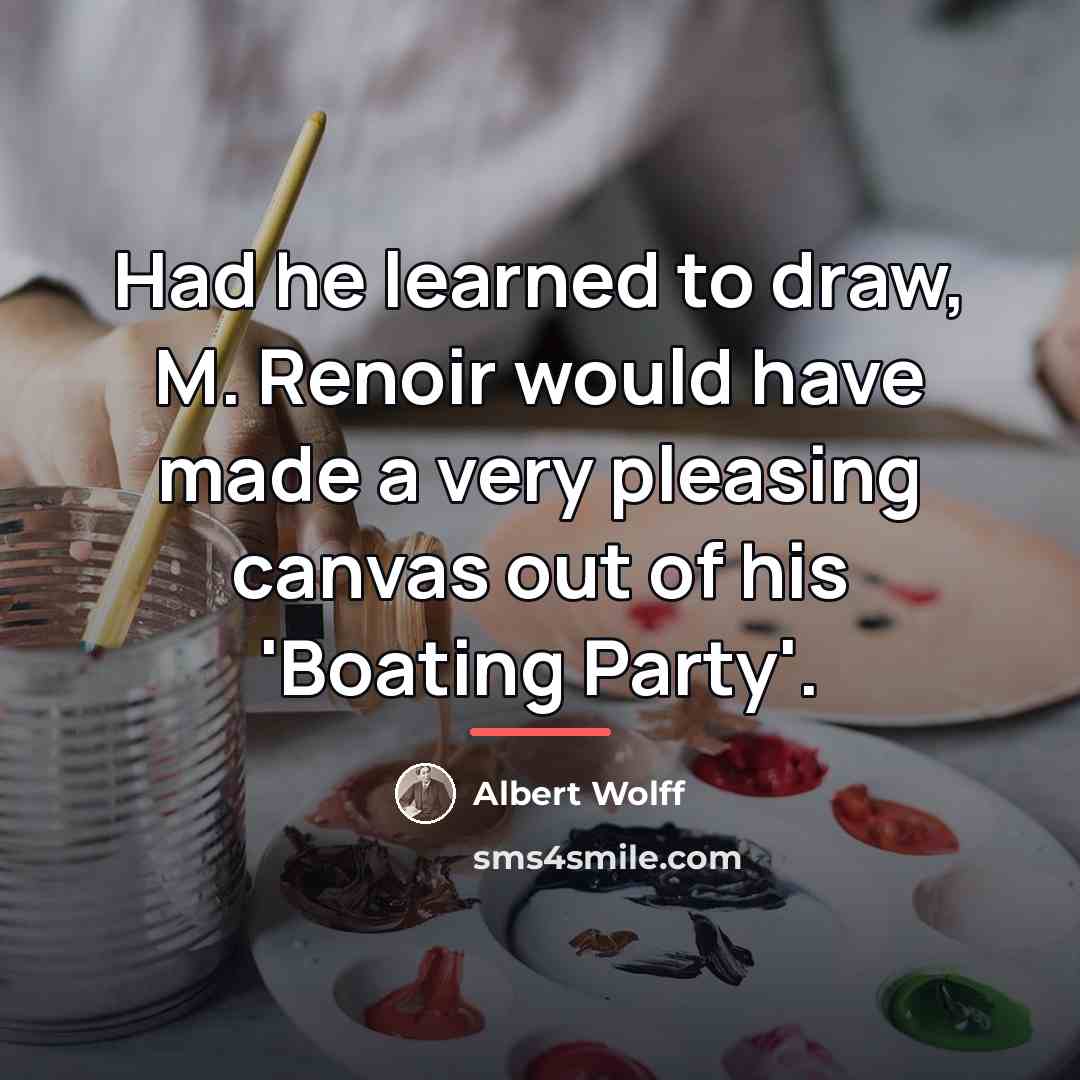 “Had he learned to draw, M. Renoir would have made…” quote by Albert Wolff