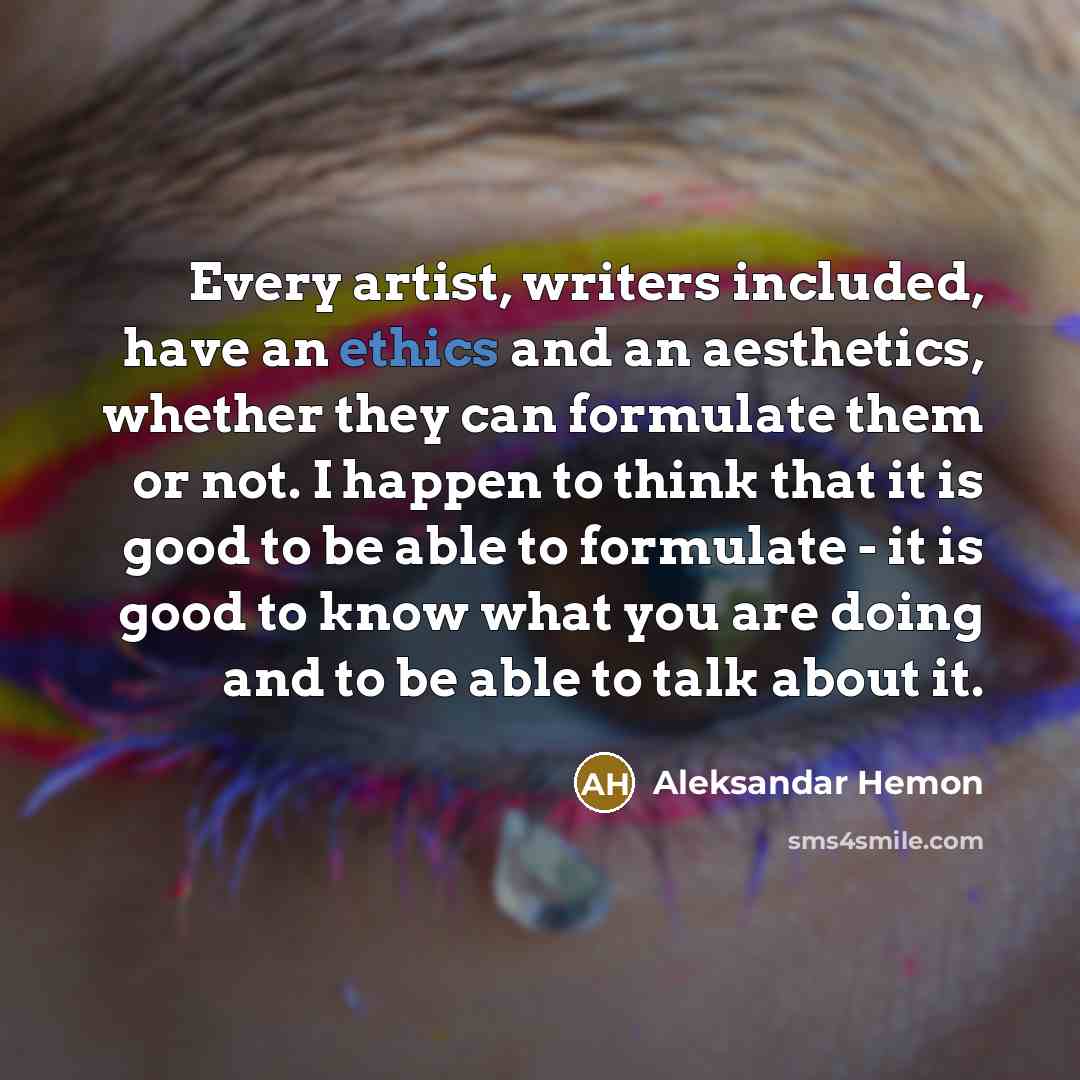 “Every artist, writers included, have an ethics and an aesthetics,…” quote by Aleksandar Hemon