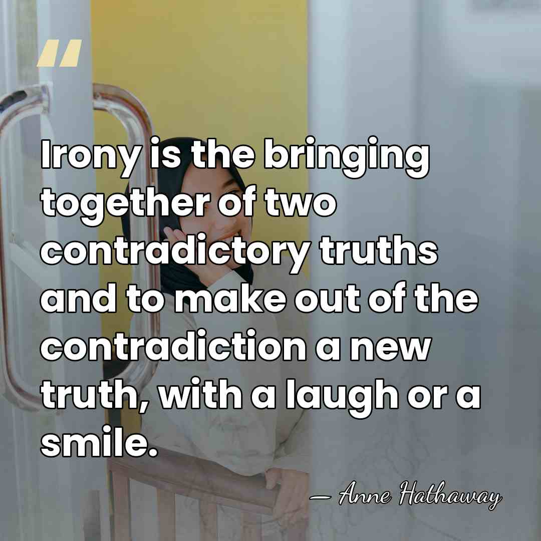 Irony is the bringing together of two contradictory truths and to make&hellip; - Anne Hathaway