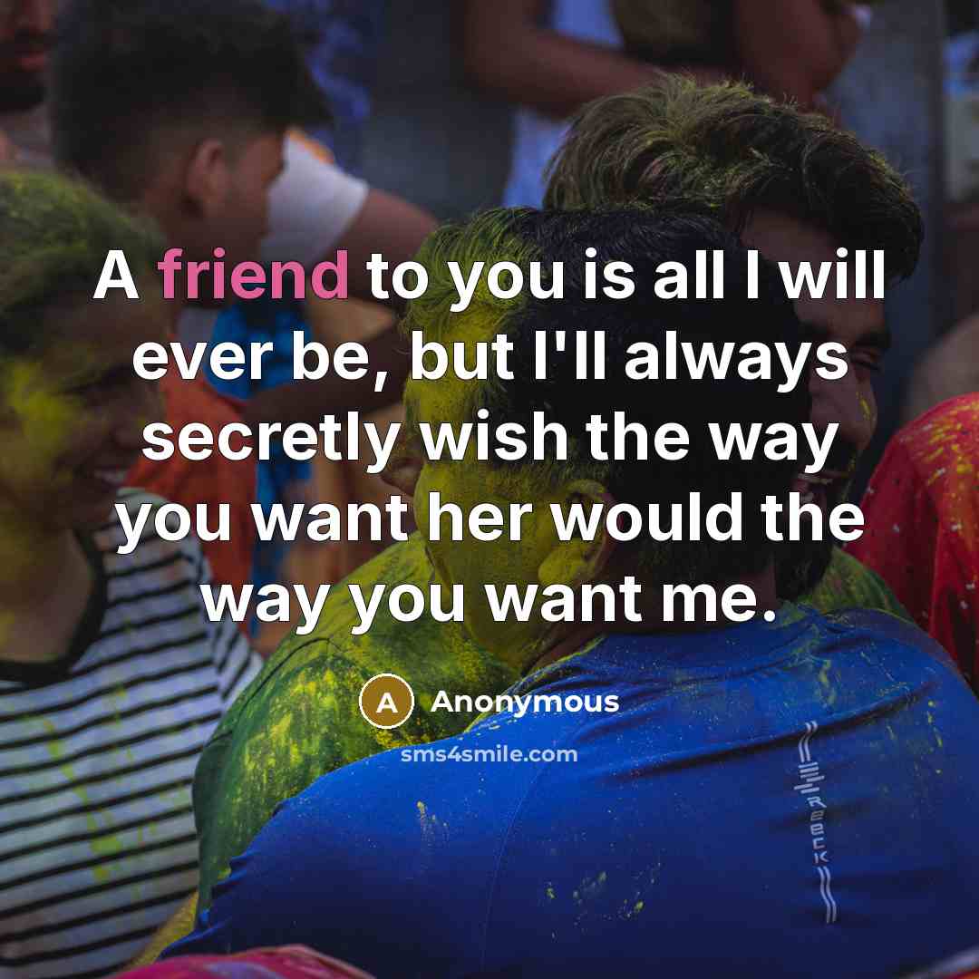 “A friend to you is all I will ever be,…” quote by Anonymous