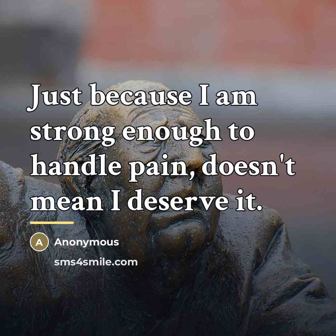 “Just because I am strong enough to handle pain, doesn't…” quote by Anonymous