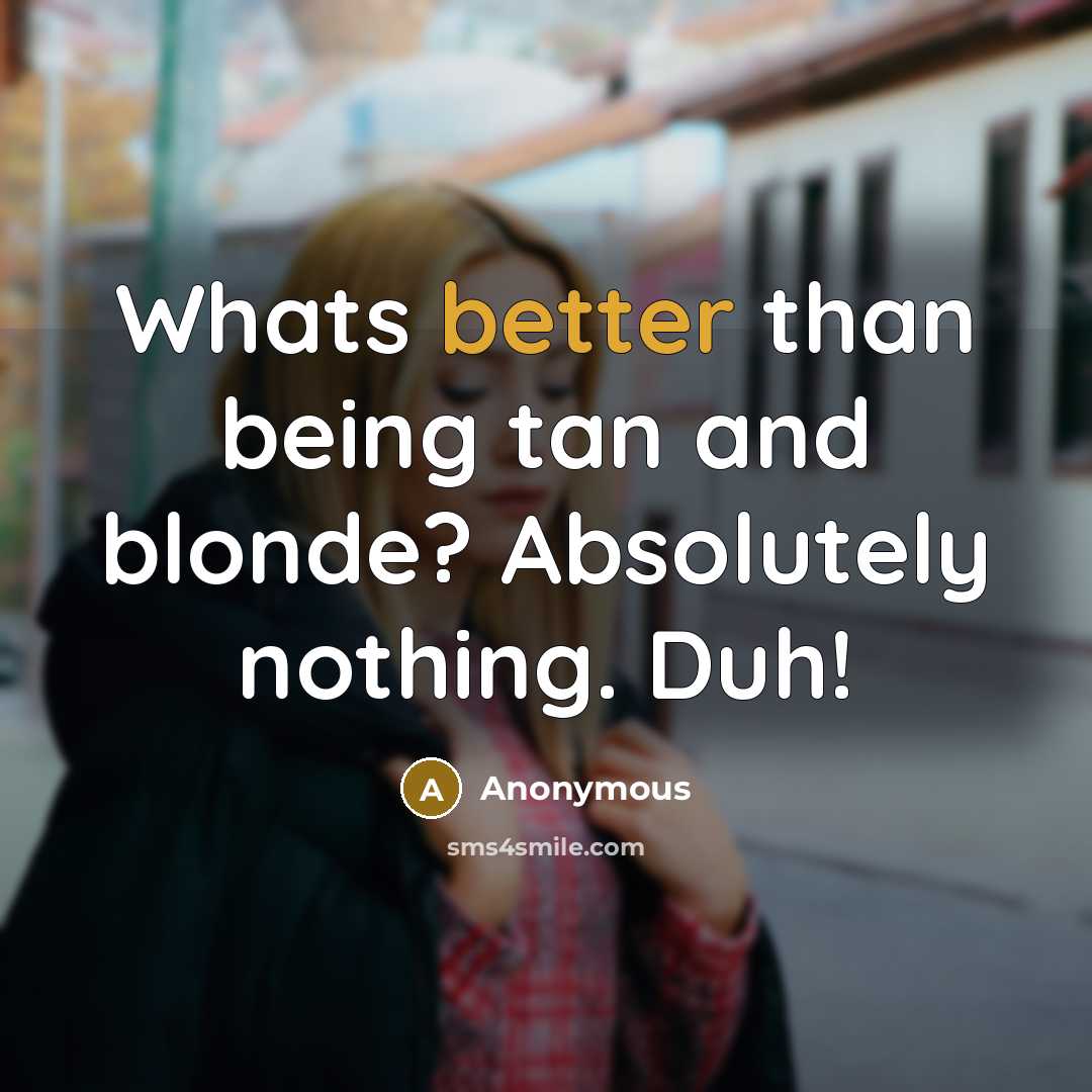 “Whats better than being tan and blonde? Absolutely nothing. Duh!” quote by Anonymous