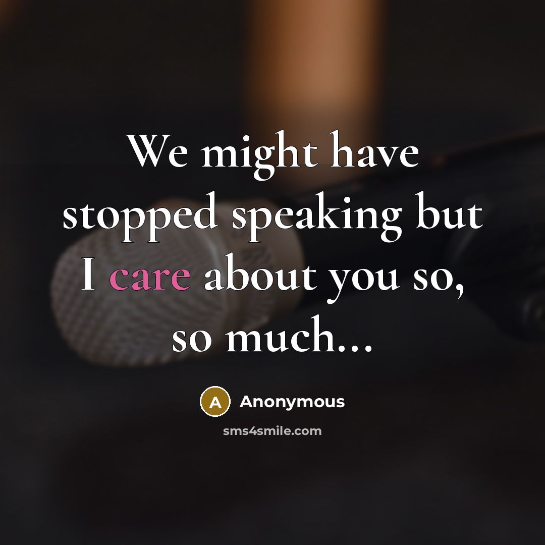 “We might have stopped speaking but I care about you so, so much...” quote by Anonymous