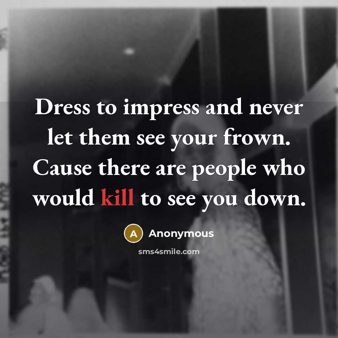 “Dress to impress and never let them see your frown. Cause there are people who would kill to see you down.” quote by Anonymous