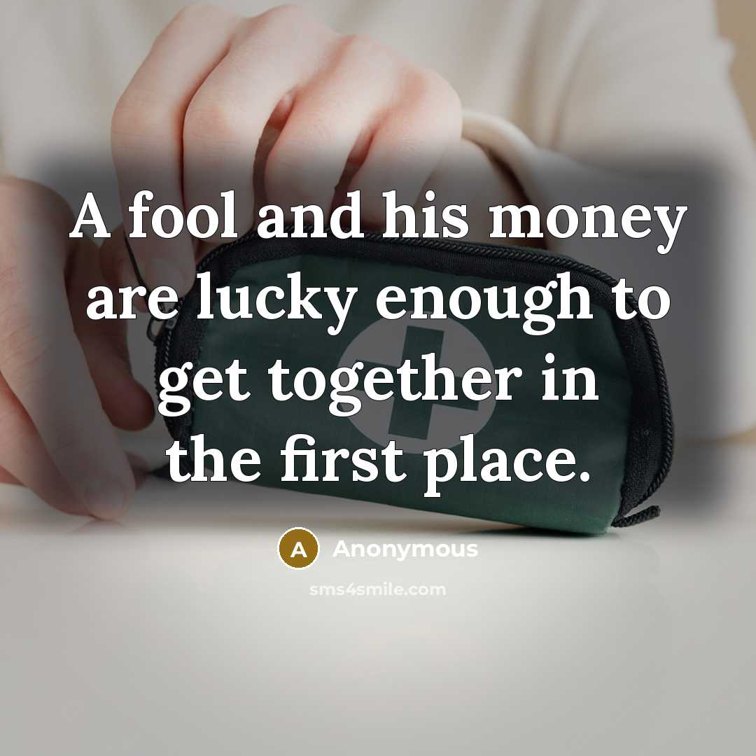 “A fool and his money are lucky enough to get…” quote by Anonymous
