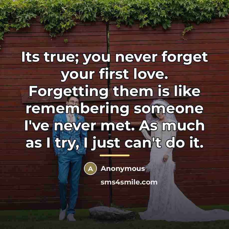 “Its true; you never forget your first love. Forgetting them…” quote by Anonymous
