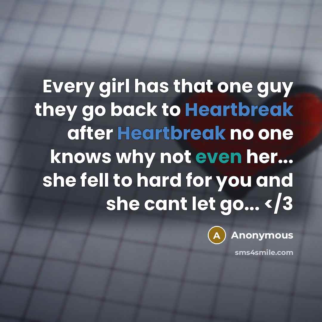 “Every girl has that one guy they go back to Heartbreak after Heartbreak no one knows why not even her... she fell to hard for you and she cant let go...” quote by Anonymous