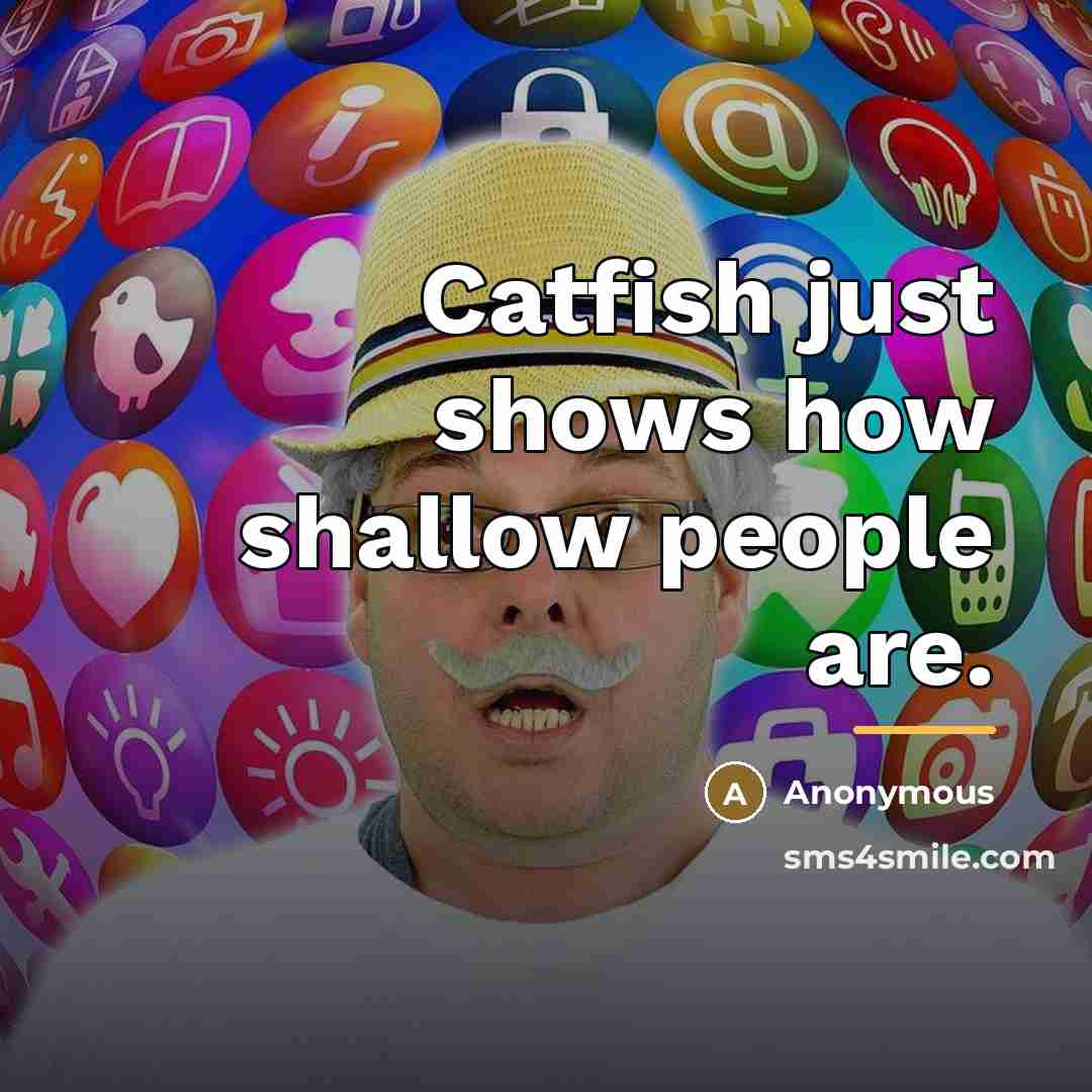 “Catfish just shows how shallow people are.…” quote by Anonymous