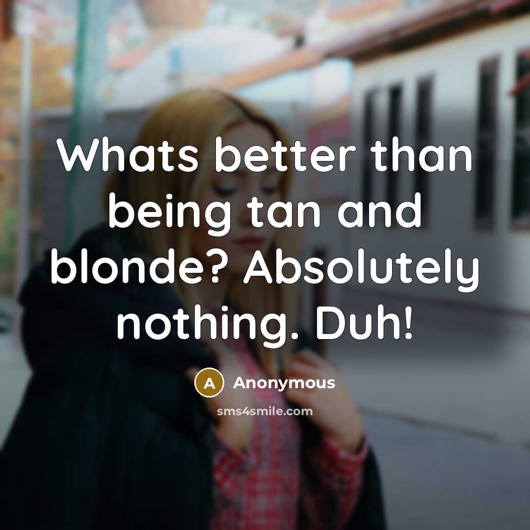 “Whats better than being tan and blonde? Absolutely nothing. Duh!” quote by Anonymous