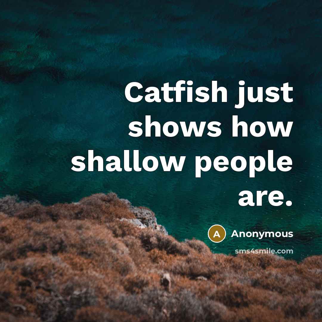 “Catfish just shows how shallow people are.” quote by Anonymous