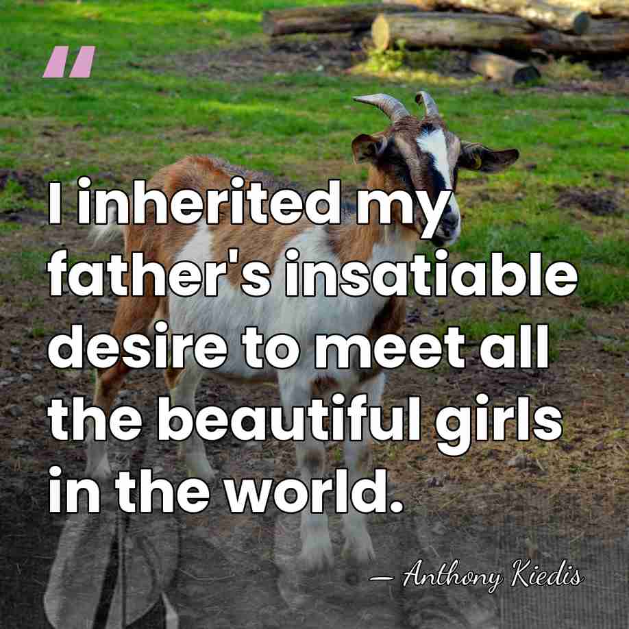 I inherited my father's insatiable desire to meet all the beautiful girls&hellip; - Anthony Kiedis