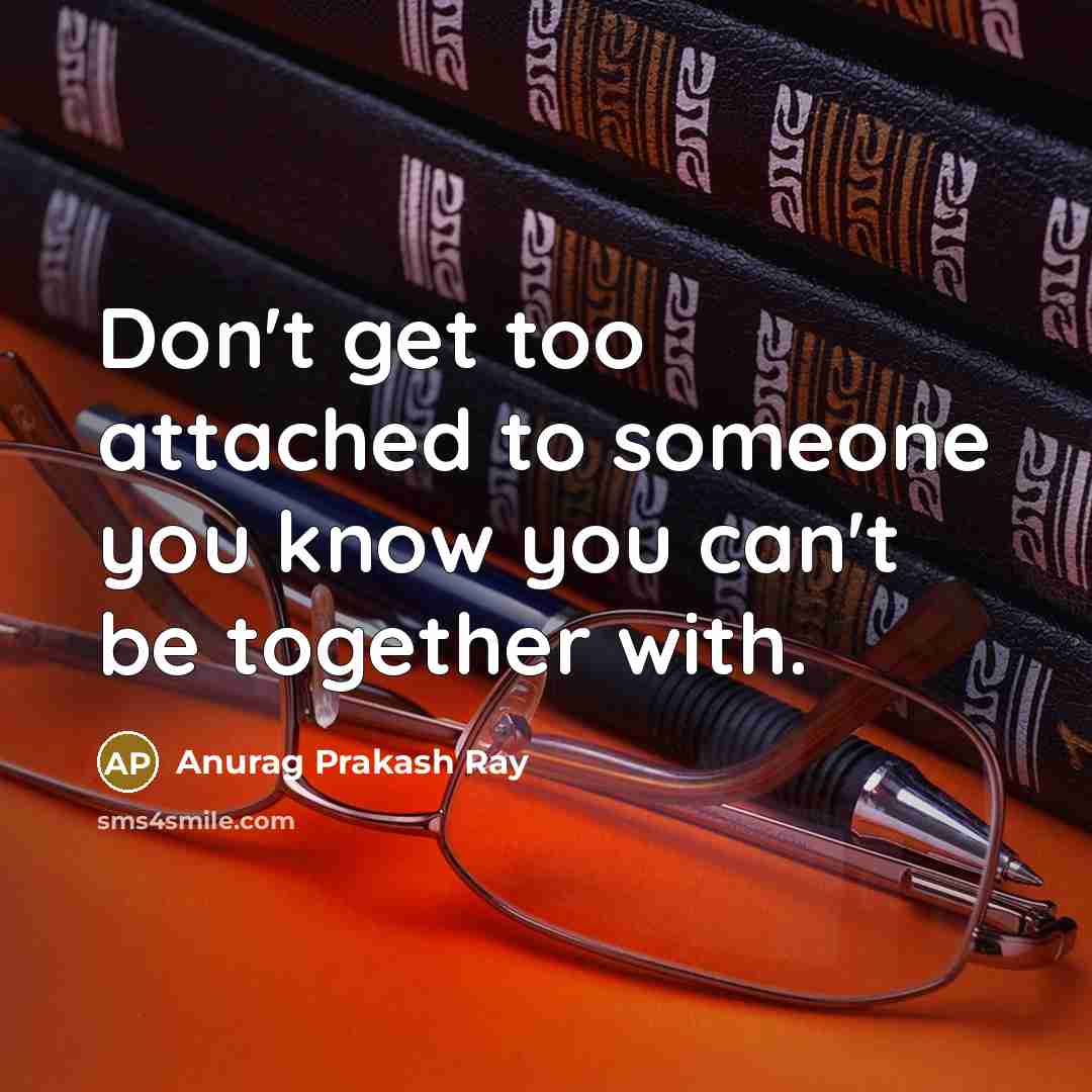 “Don't get too attached to someone you know you can't…” quote by Anurag Prakash Ray
