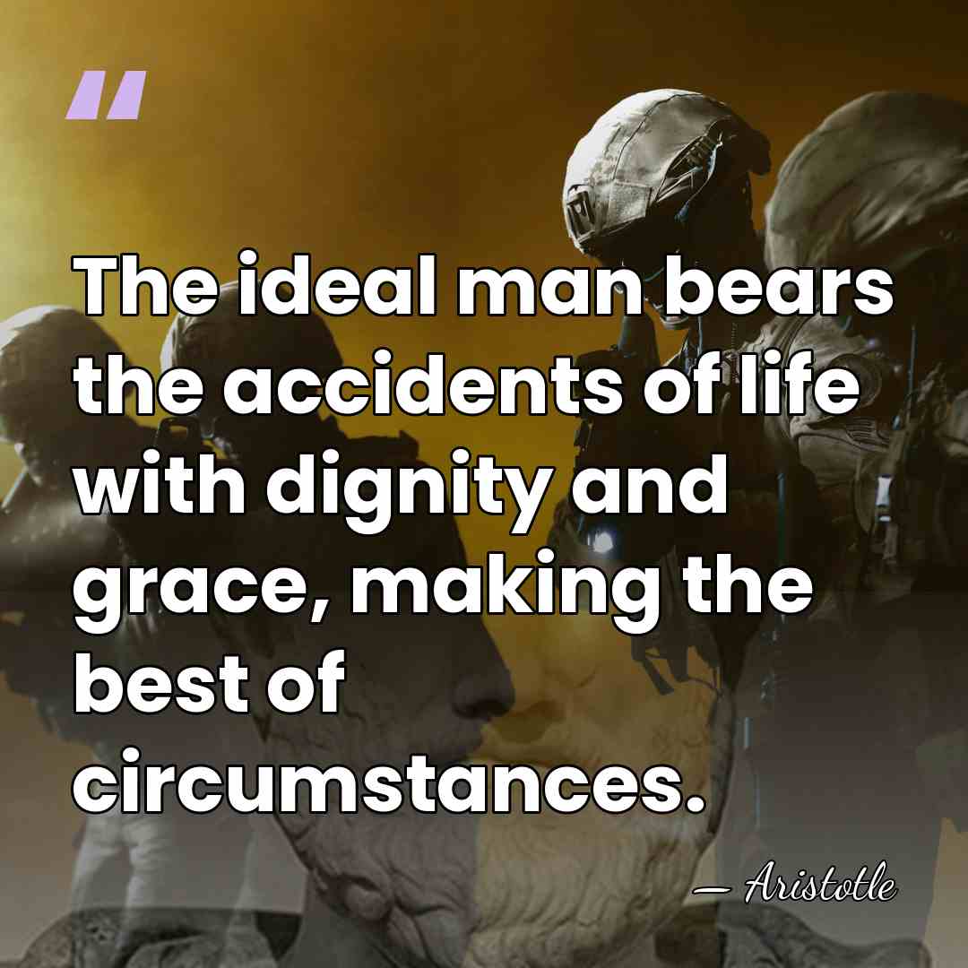 The ideal man bears the accidents of life with dignity and grace,&hellip; - Aristotle