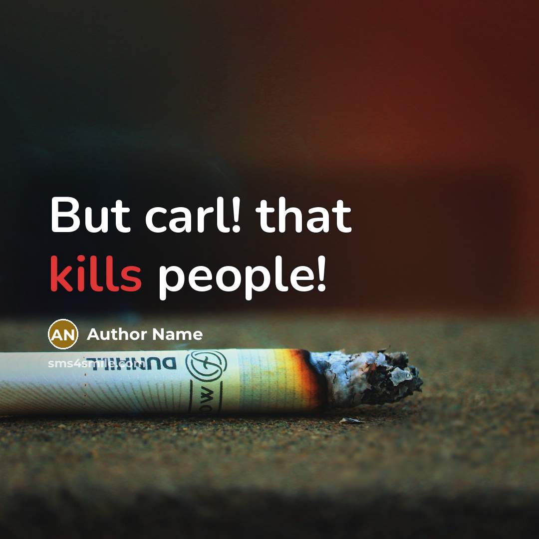 “But carl! that kills people!” quote by Author Name