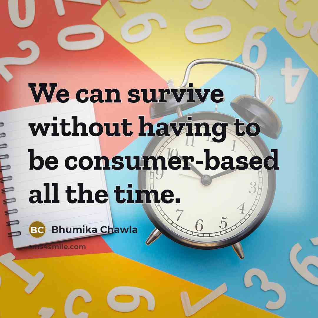 “We can survive without having to be consumer-based all the…” quote by Bhumika Chawla