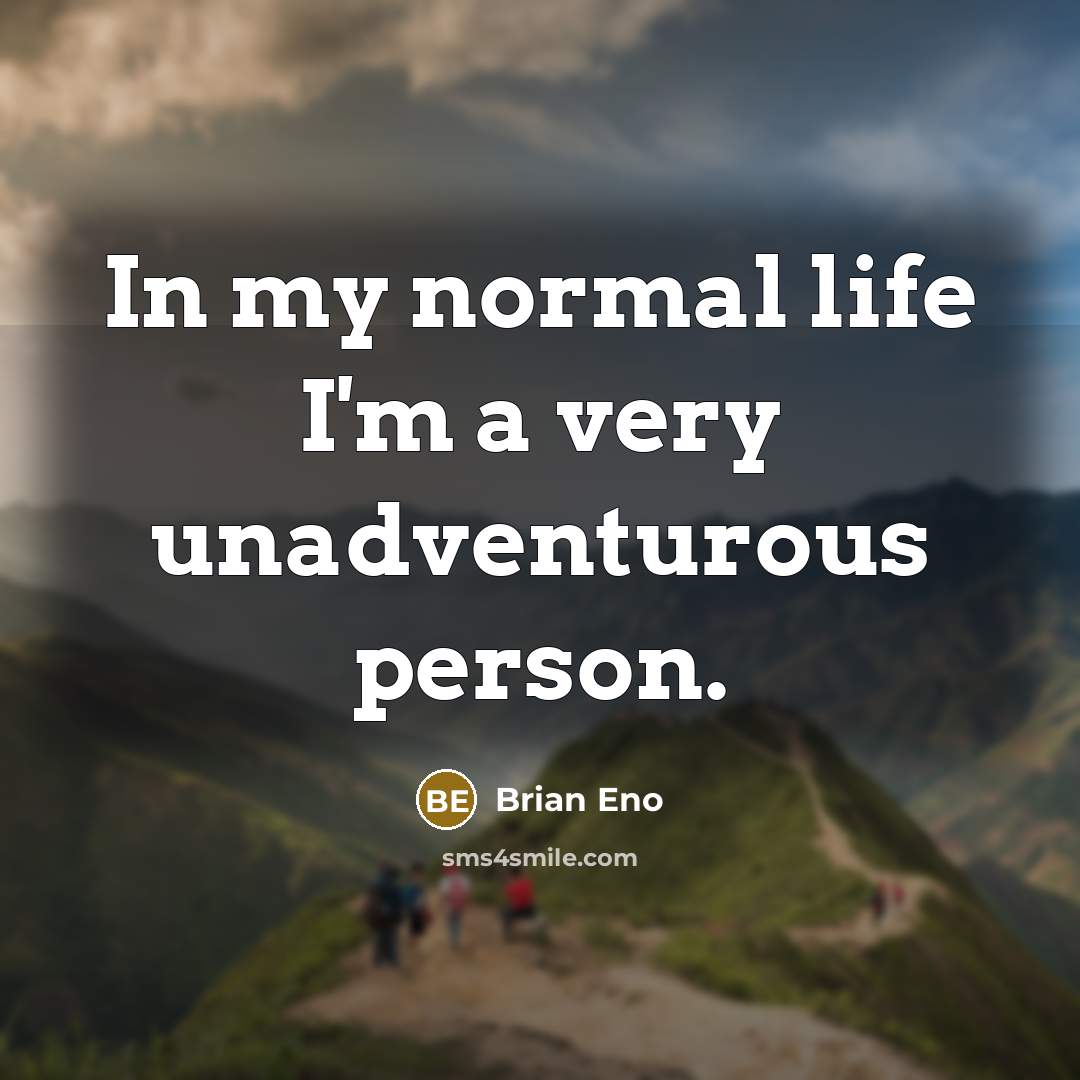 “In my normal life I'm a very unadventurous person.…” quote by Brian Eno