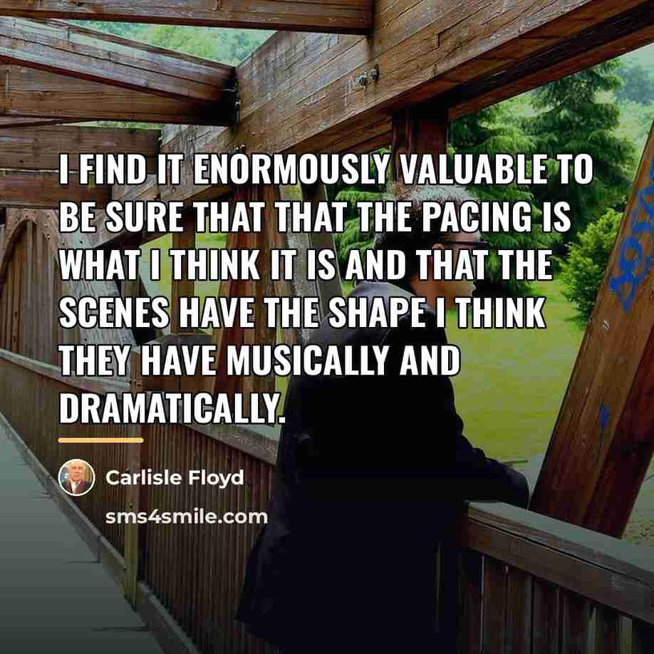 “I find it enormously valuable to be sure that that…” quote by Carlisle Floyd