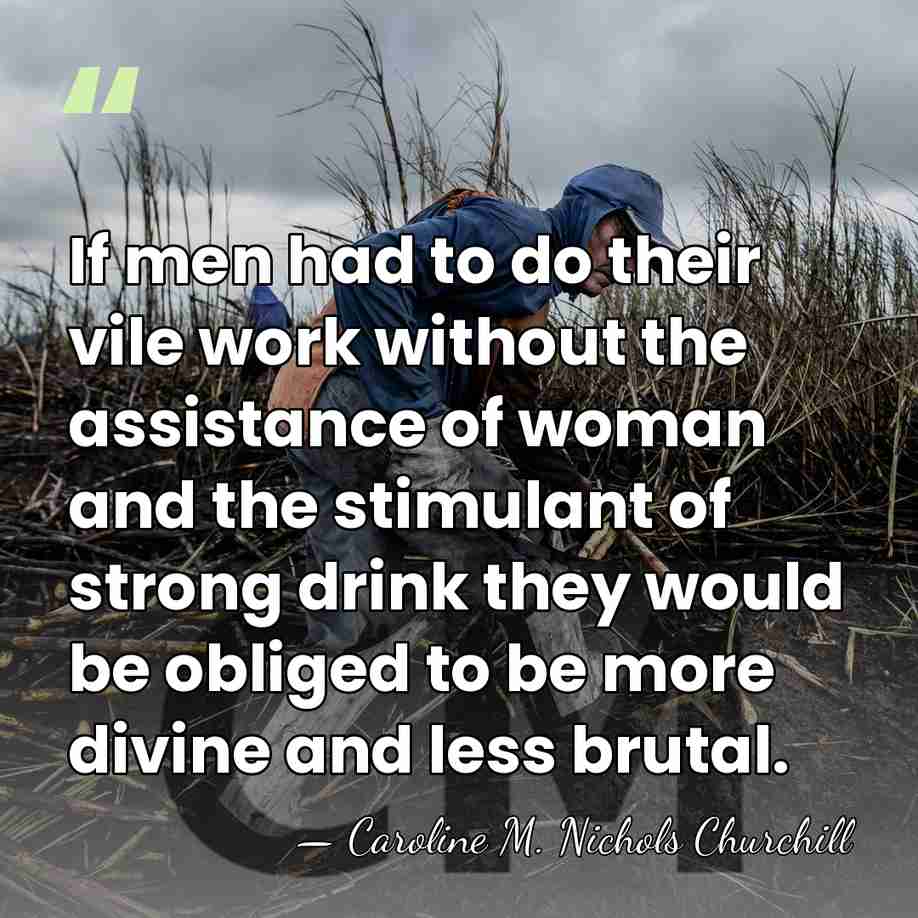 If men had to do their vile work without the assistance of&hellip; - Caroline M. Nichols Churchill