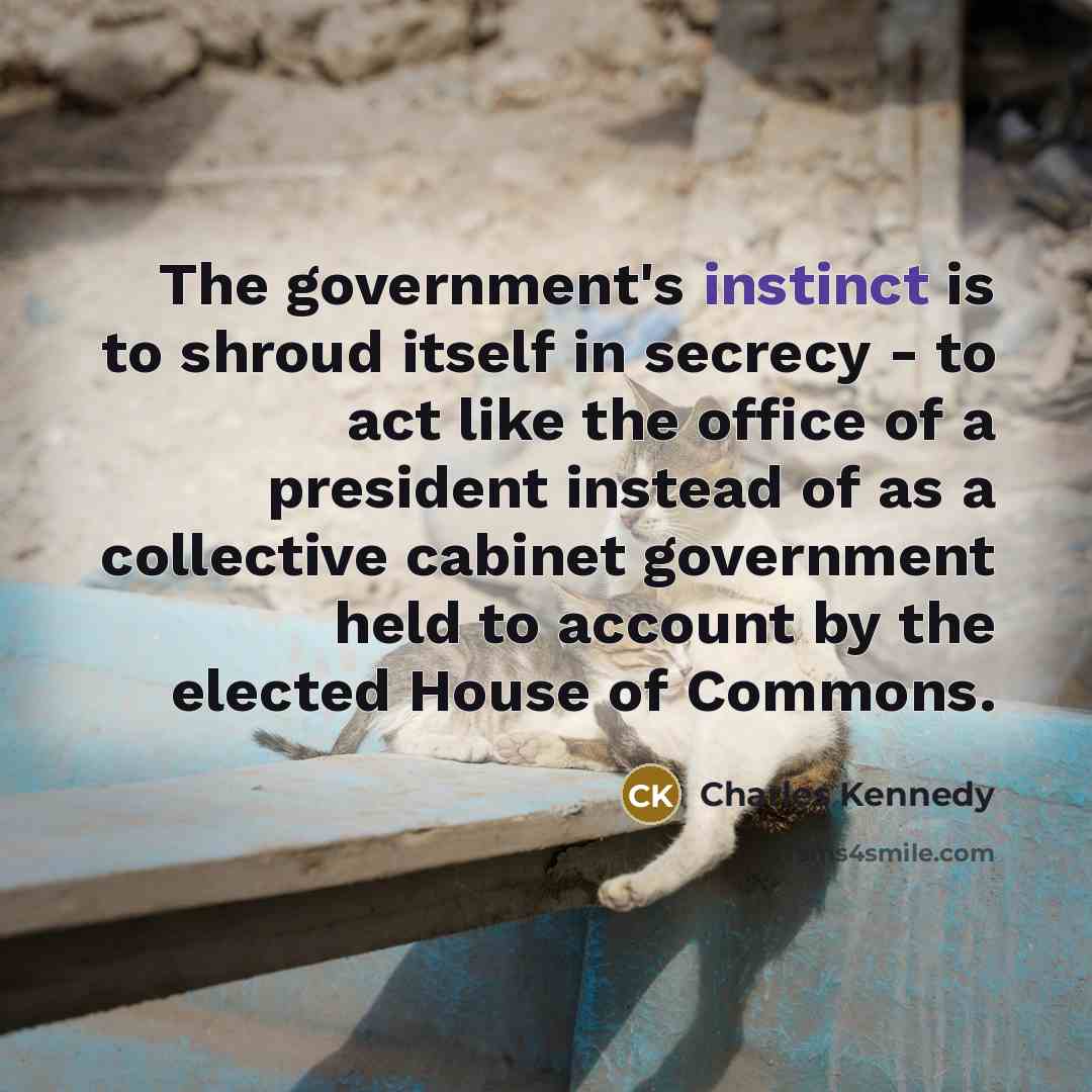 “The government's instinct is to shroud itself in secrecy -…” quote by Charles Kennedy
