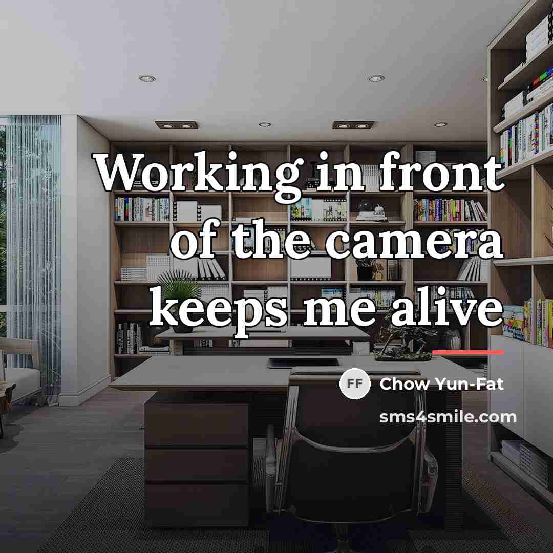 “Working in front of the camera keeps me alive…” quote by Chow Yun-Fat