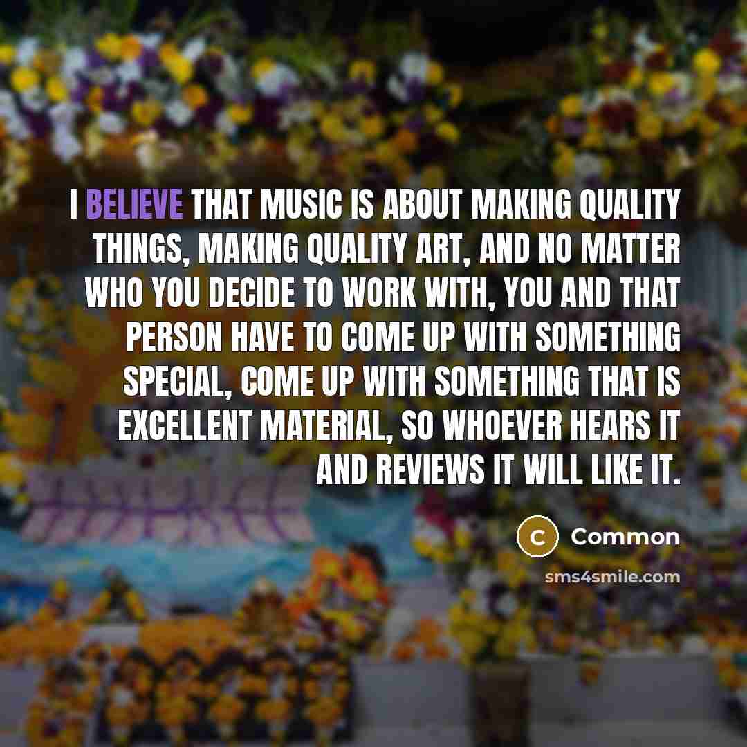 “I believe that music is about making quality things, making…” quote by Common