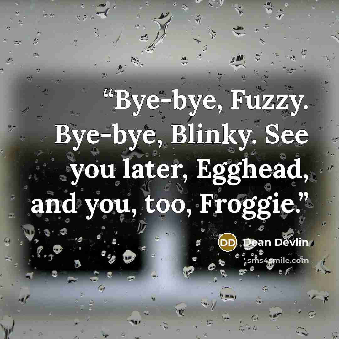 “Bye-bye, Fuzzy. Bye-bye, Blinky. See you later, Egghead, and you, too, Froggie.” quote by Dean Devlin