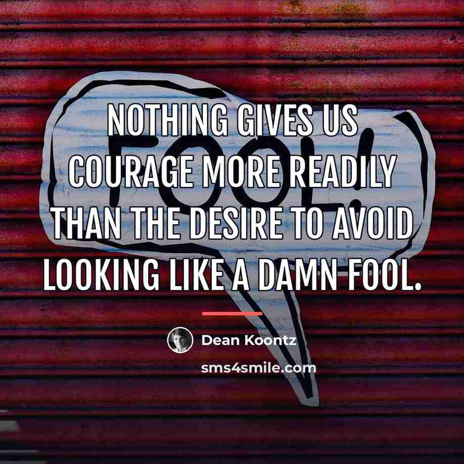 “Nothing gives us courage more readily than the desire to…” quote by Dean Koontz