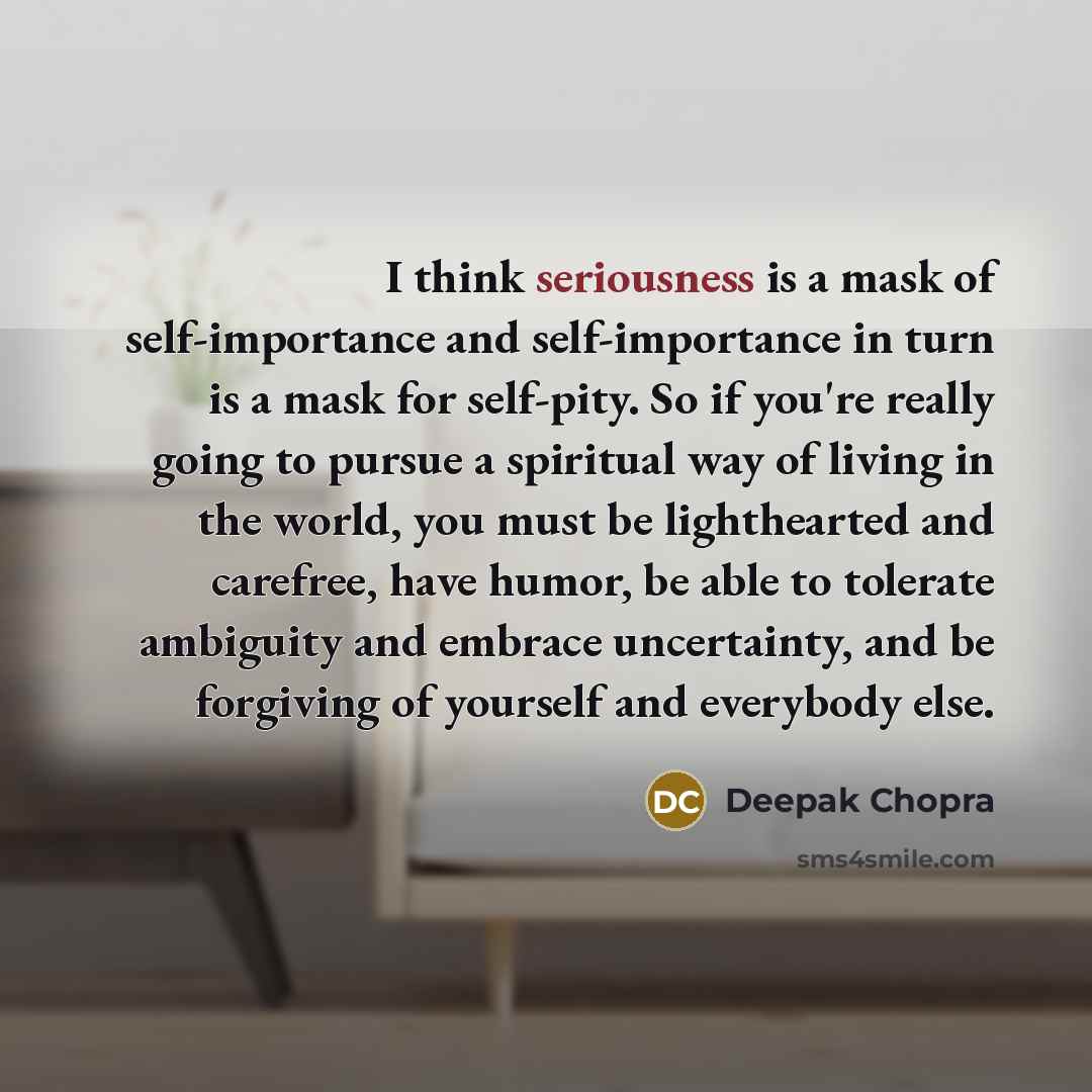 “I think seriousness is a mask of self-importance and self-importance…” quote by Deepak Chopra