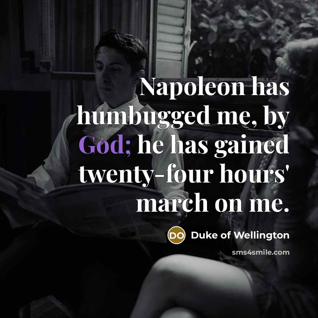 “Napoleon has humbugged me, by God; he has gained twenty-four…” quote by Duke of Wellington