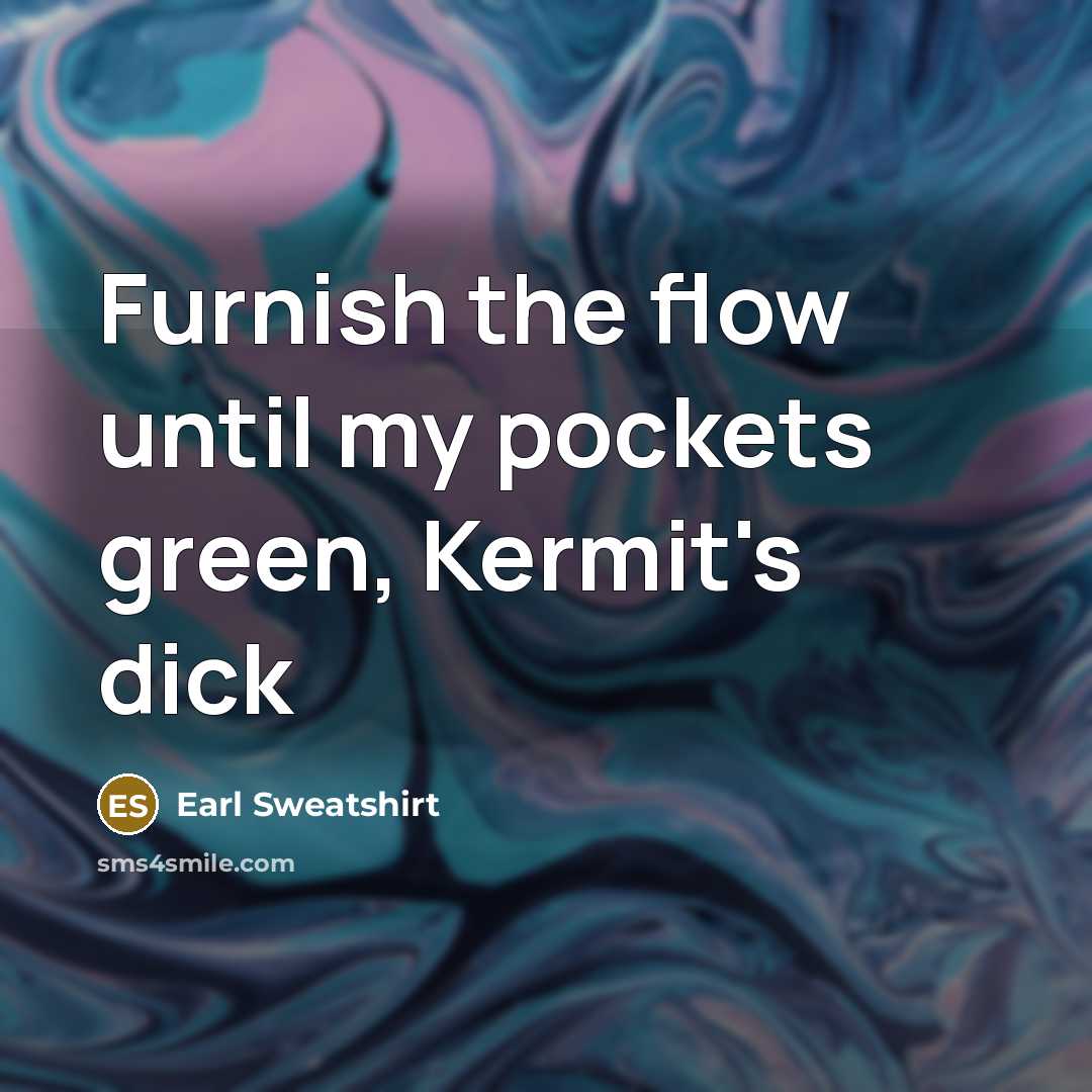 “Furnish the flow until my pockets green, Kermit's dick” quote by Earl Sweatshirt