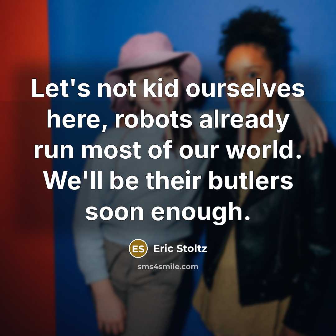 “Let's not kid ourselves here, robots already run most of…” quote by Eric Stoltz