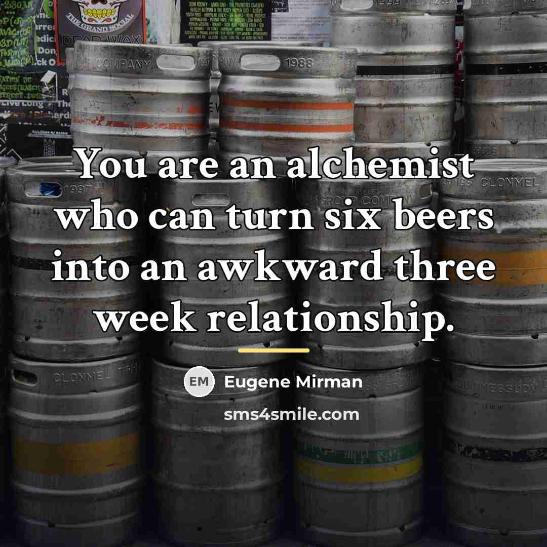 “You are an alchemist who can turn six beers into…” quote by Eugene Mirman