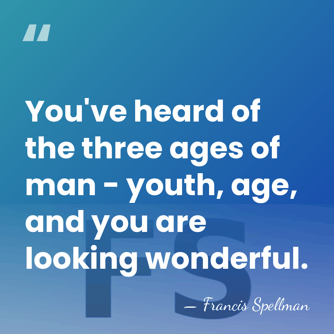You've heard of the three ages of man - youth, age, and&hellip; - Francis Spellman