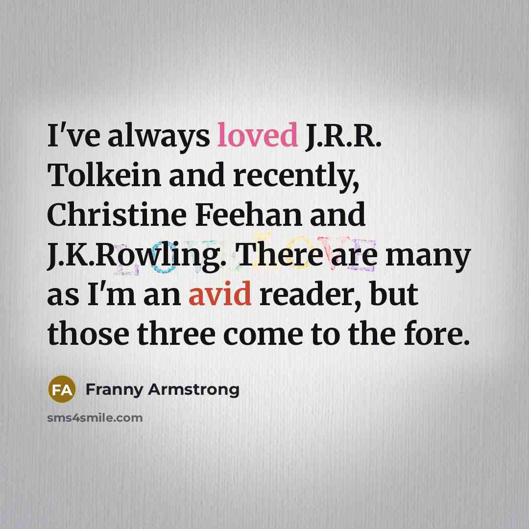 “I've always loved J.R.R. Tolkein and recently, Christine Feehan and…” quote by Franny Armstrong