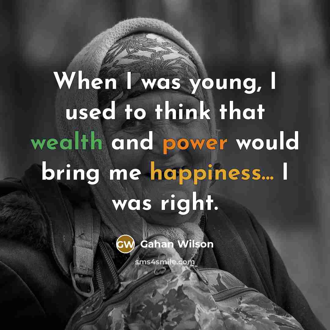 “When I was young, I used to think that wealth and power would bring me happiness... I was right.” quote by Gahan Wilson