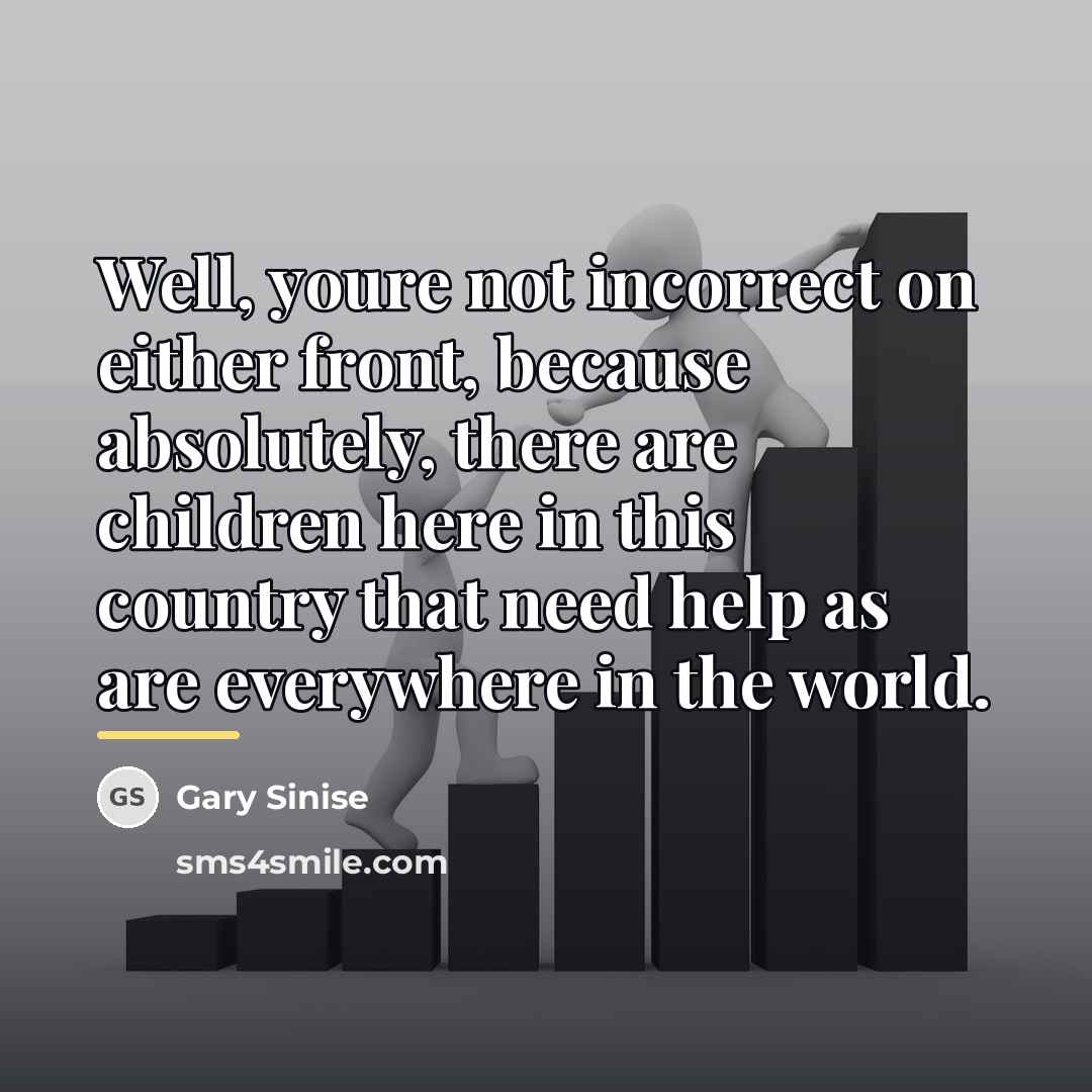 “Well, youre not incorrect on either front, because absolutely, there…” quote by Gary Sinise