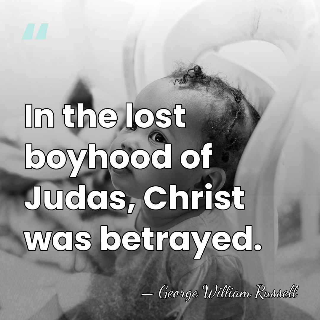 In the lost boyhood of Judas, Christ was betrayed. - George William Russell