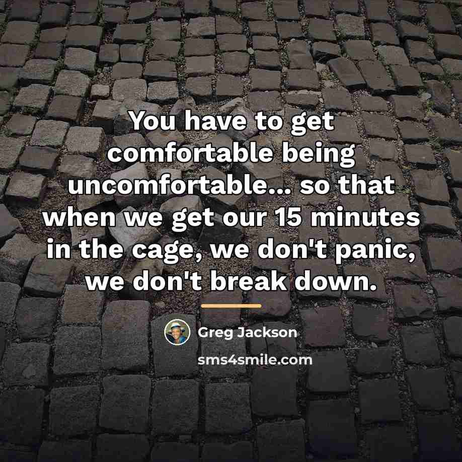 “You have to get comfortable being uncomfortable... so that when…” quote by Greg Jackson