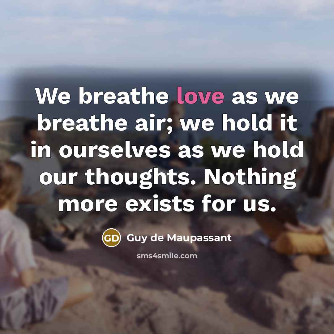 “We breathe love as we breathe air; we hold it…” quote by Guy de Maupassant
