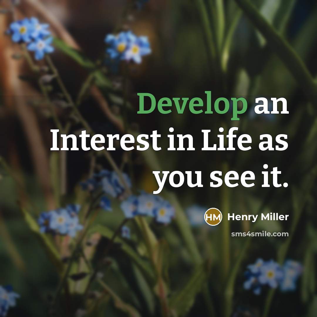 “Develop an Interest in Life as you see it.…” quote by Henry Miller