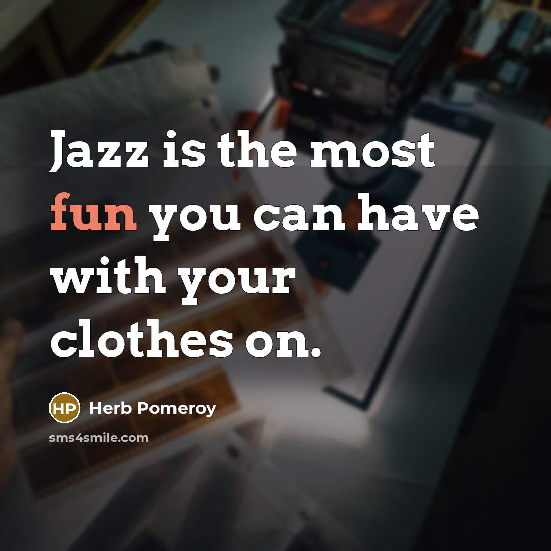 “Jazz is the most fun you can have with your clothes on.” quote by Herb Pomeroy