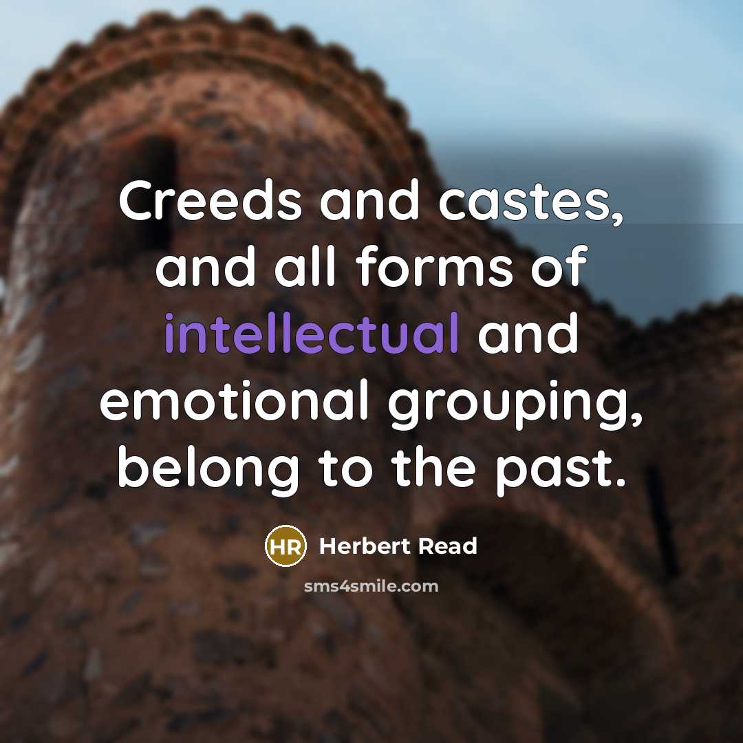 “Creeds and castes, and all forms of intellectual and emotional…” quote by Herbert Read