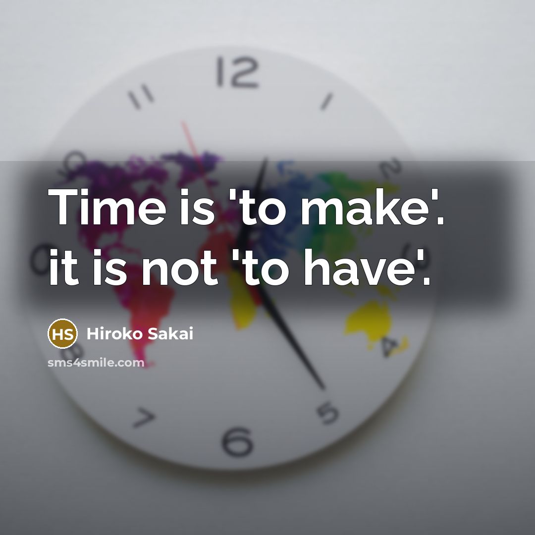 “Time is 'to make'. it is not 'to have'.…” quote by Hiroko Sakai